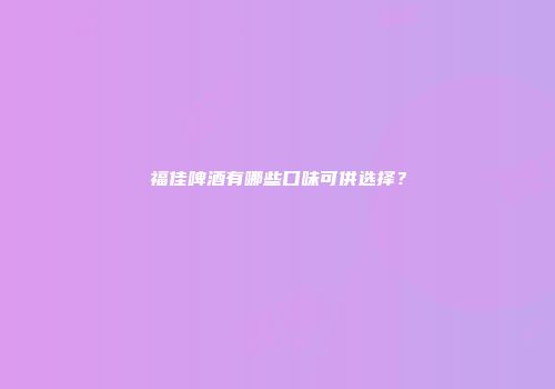 福佳啤酒有哪些口味可供选择？