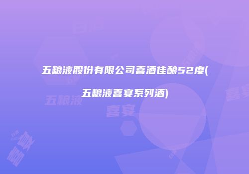 五粮液股份有限公司喜酒佳酿52度(五粮液喜宴系列酒)