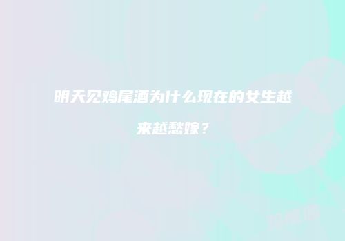 明天见鸡尾酒为什么现在的女生越来越愁嫁？