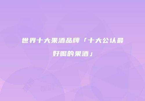 世界十大果酒品牌「十大公认最好喝的果酒」