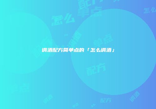 调酒配方简单点的「怎么调酒」