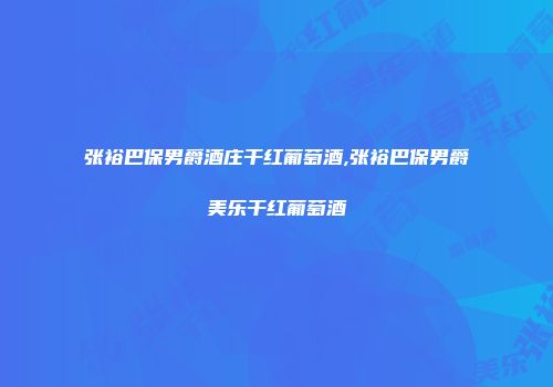 张裕巴保男爵酒庄干红葡萄酒,张裕巴保男爵美乐干红葡萄酒