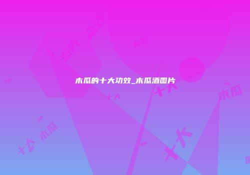 木瓜的十大功效_木瓜酒图片