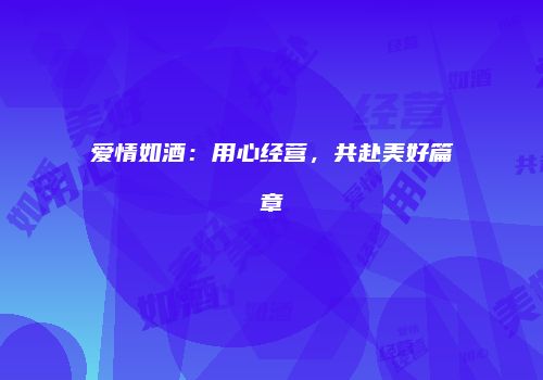 爱情如酒：用心经营，共赴美好篇章