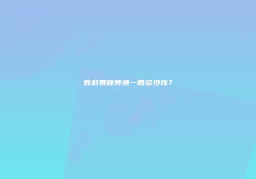 胜利荣耀啤酒一箱多少钱？