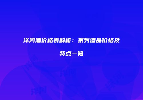洋河酒价格表解析：系列酒品价格及特点一览
