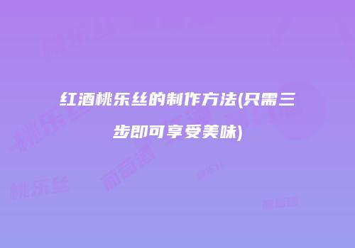 红酒桃乐丝的制作方法(只需三步即可享受美味)