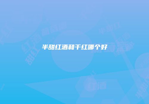 半甜红酒和干红哪个好