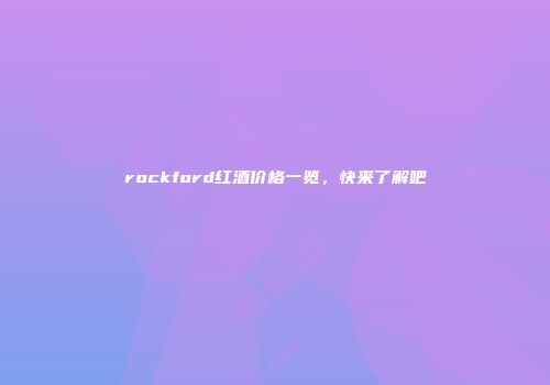 rockford红酒价格一览，快来了解吧