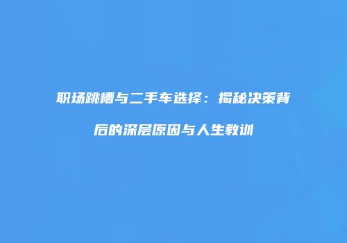 职场跳槽与二手车选择：揭秘决策背后的深层原因与人生教训