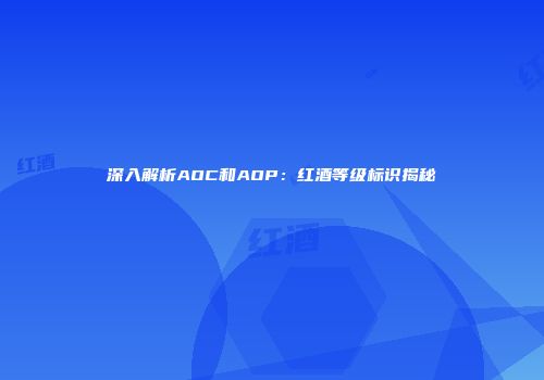 深入解析AOC和AOP：红酒等级标识揭秘
