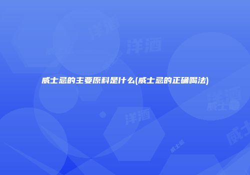 威士忌的主要原料是什么(威士忌的正确喝法)