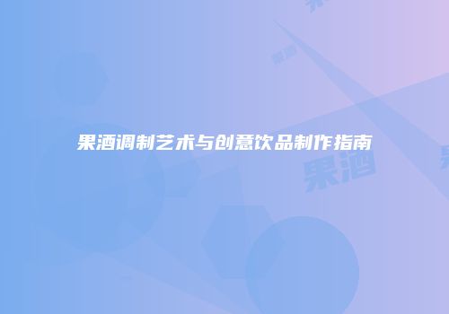 果酒调制艺术与创意饮品制作指南