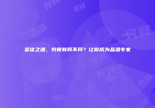 圣徒之酒，究竟有何不同？让你成为品酒专家