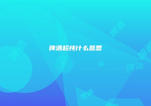 啤酒超纯什么意思
