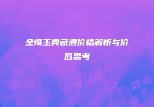 金镶玉典藏酒价格解析与价值思考