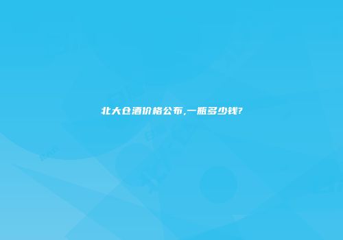 北大仓酒价格公布,一瓶多少钱?
