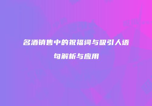 名酒销售中的祝福词与吸引人语句解析与应用