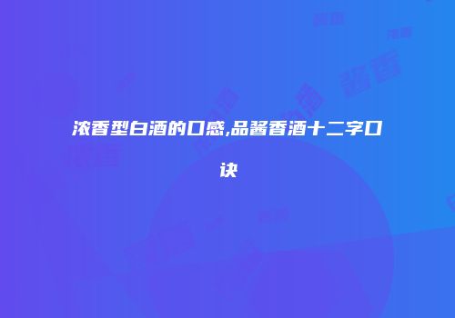 浓香型白酒的口感,品酱香酒十二字口诀