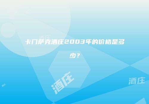 卡门萨克酒庄2003年的价格是多少？