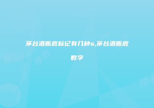 茅台酒瓶底标记有几种s,茅台酒瓶底数字