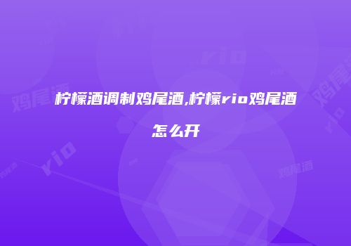柠檬酒调制鸡尾酒,柠檬rio鸡尾酒怎么开