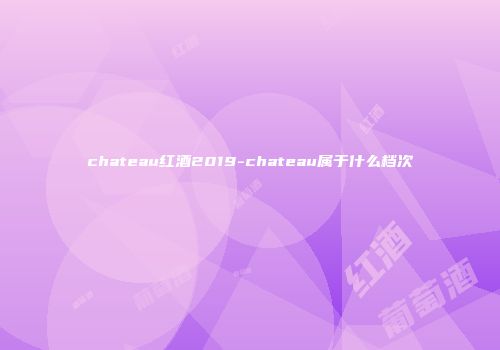 chateau红酒2019-chateau属于什么档次