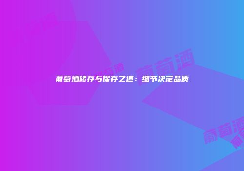 葡萄酒储存与保存之道：细节决定品质