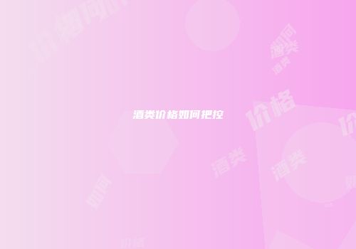 酒类价格如何把控