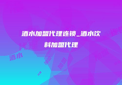 酒水加盟代理连锁_酒水饮料加盟代理