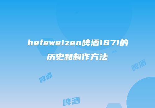 hefeweizen啤酒1871的历史和制作方法
