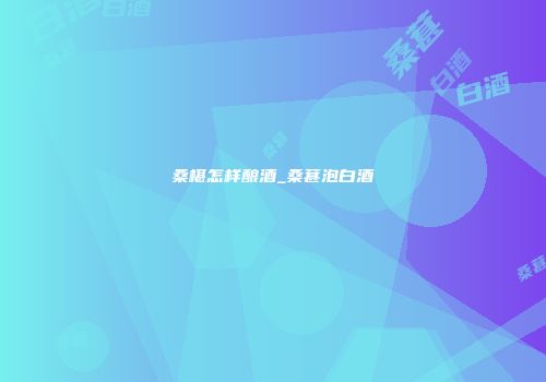 桑椹怎样酿酒_桑葚泡白酒