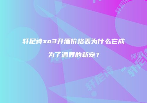 轩尼诗xo3升酒价格表为什么它成为了酒界的新宠？