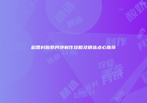 稻香村酸奶月饼制作攻略及精选点心推荐