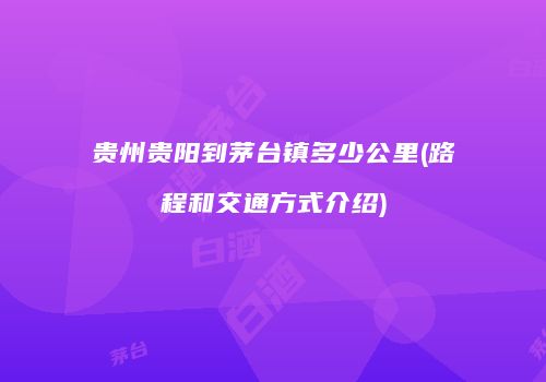 贵州贵阳到茅台镇多少公里(路程和交通方式介绍)