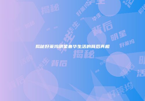 揭秘好莱坞明星奢华生活的背后真相