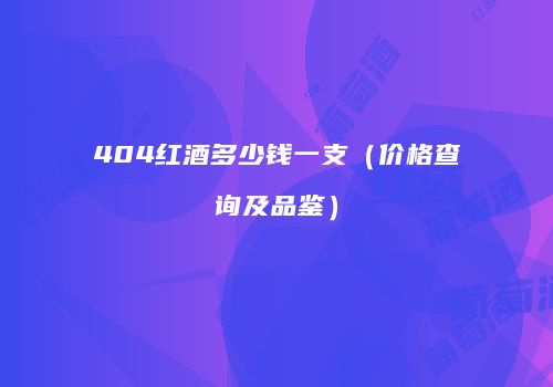 404红酒多少钱一支（价格查询及品鉴）