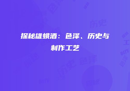 探秘雄蛾酒：色泽、历史与制作工艺