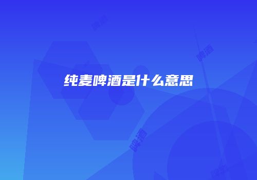 纯麦啤酒是什么意思