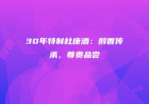 30年特制杜康酒：醇香传承，尊贵品尝