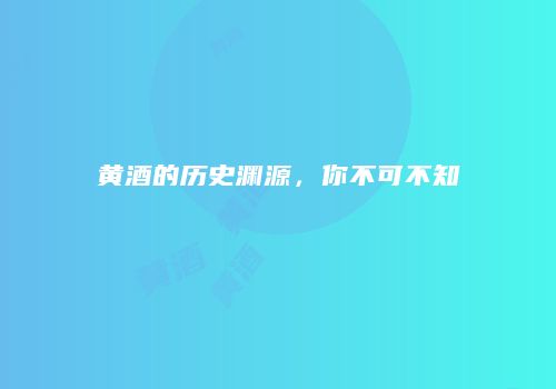 黄酒的历史渊源，你不可不知