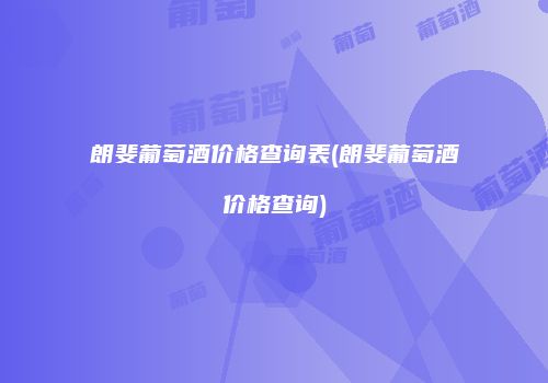 朗斐葡萄酒价格查询表(朗斐葡萄酒价格查询)