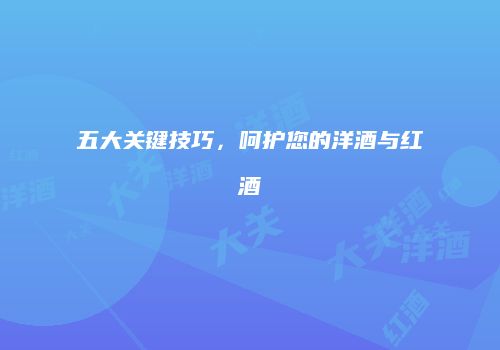五大关键技巧，呵护您的洋酒与红酒