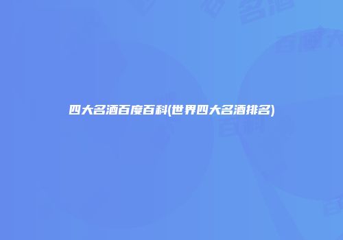 四大名酒百度百科(世界四大名酒排名)