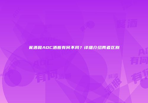餐酒和AOC酒瓶有何不同？详细介绍两者区别
