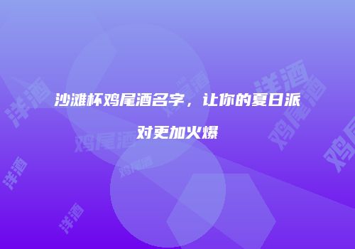 沙滩杯鸡尾酒名字，让你的夏日派对更加火爆