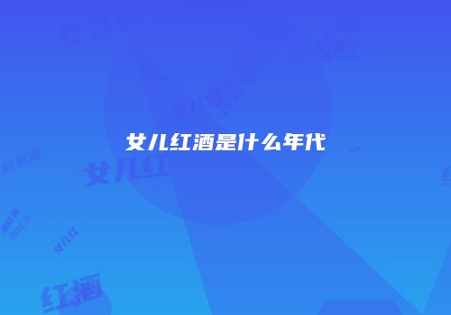 女儿红酒是什么年代