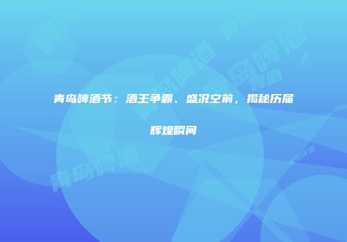 青岛啤酒节：酒王争霸、盛况空前，揭秘历届辉煌瞬间