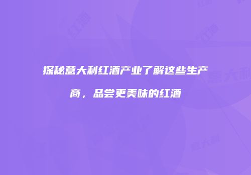 探秘意大利红酒产业了解这些生产商，品尝更美味的红酒