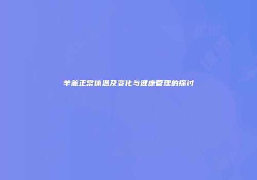 羊羔正常体温及变化与健康管理的探讨